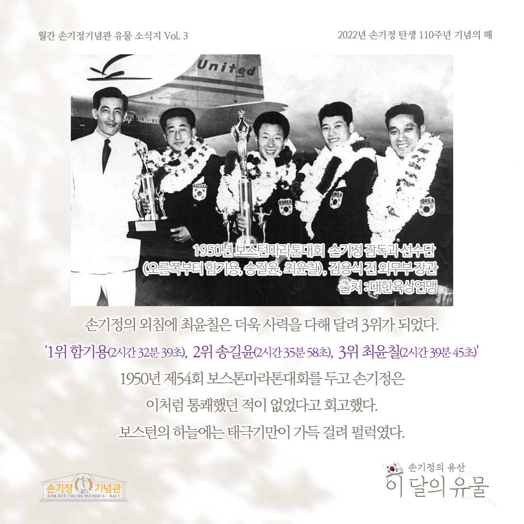 1950년 보스턴마라톤대회 손기정 감독과 선수단 (오른쪽부터함기용, 송길은 최윤철), 김용식전외무부장관 출처:대한육상연맹 손기정의 외침에 최윤칠은 더욱 사력을 다해 달려 3위가 되었다. '1위 함기용(2시간32분39초), 2위 송길윤(2시간35분58초), 3위 최윤칠(2시간39분 45초)' 1950년 제54회 보스톤마라톤대회를두고 손기정은 이처럼 통쾌했던 적이 없었다고 회고했다. 보스턴의 하늘에는 태극기만이 가득걸려 펄럭였다.