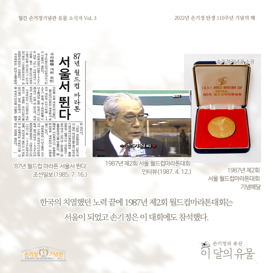 87년 월드컵 마라톤 서울서 뛴다 조선일보(1985. 7. 16) 1987년 제2회 서울 월드컵마라톤대회 인터뷰(1987. 4. 12) 1987년 제2회 서울 월드컵마라톤대회 기념메달 한국의 치열했던 노력 끝에 1987년 제2회 월드컵마라톤대회는 서울이 되었고 손기정은 이 대회에도 참석했다.